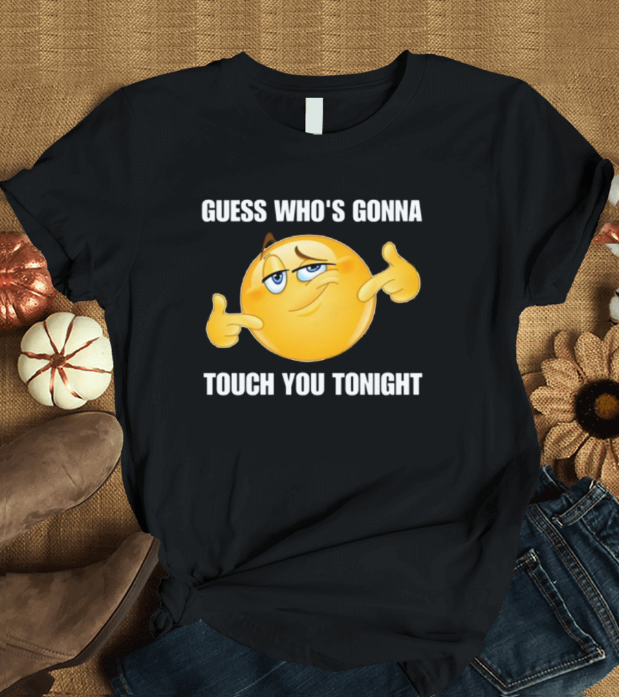 Guess Who's Gonna Touch You Tonight Emoji Meme T-Shirt