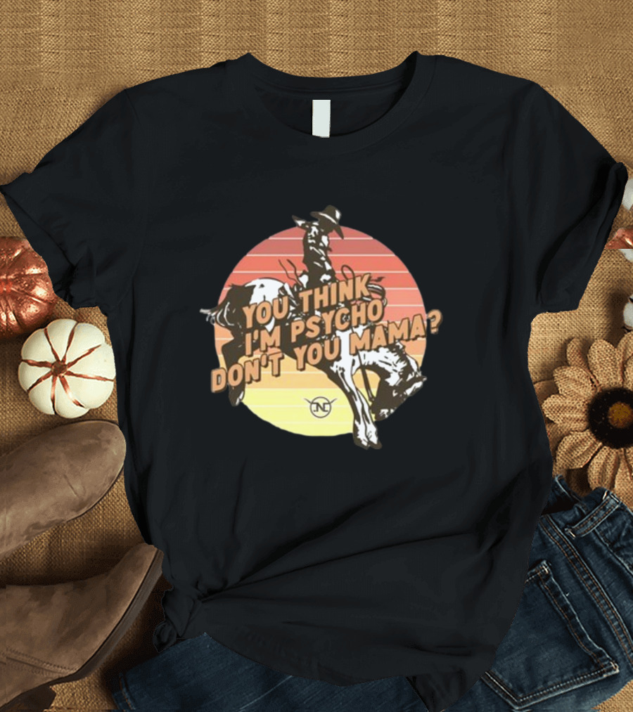 You Think I'm Psycho Don't You Mama Bronc Rider Retro Sunset Cowboy Riding T-Shirt