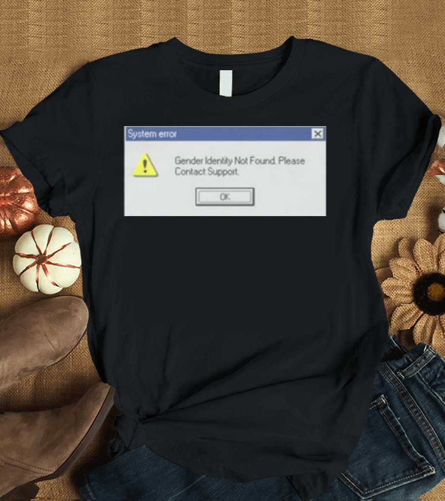 System Error Gender Identity Not Found Please Contact Support OK T-Shirt