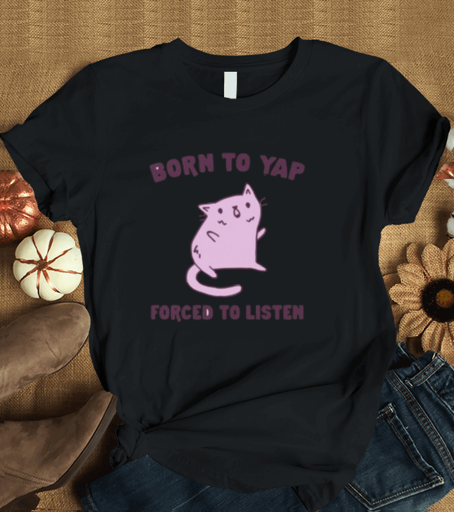 Born To Yap Forced To Listen Cute Cat T-Shirt