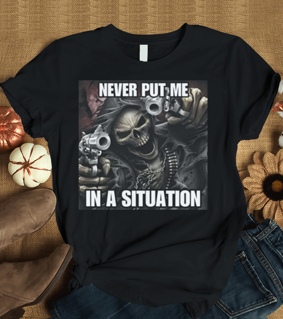 Never Put Me In A Situation Skeleton Guns Dark T-Shirt