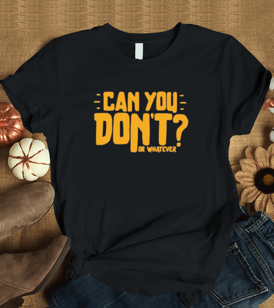 Can You Don't Whatever T-Shirt
