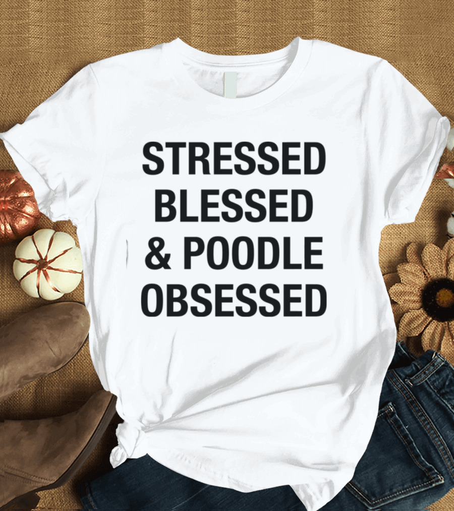Stressed Blessed and Poodle Obsessed Text T-Shirt