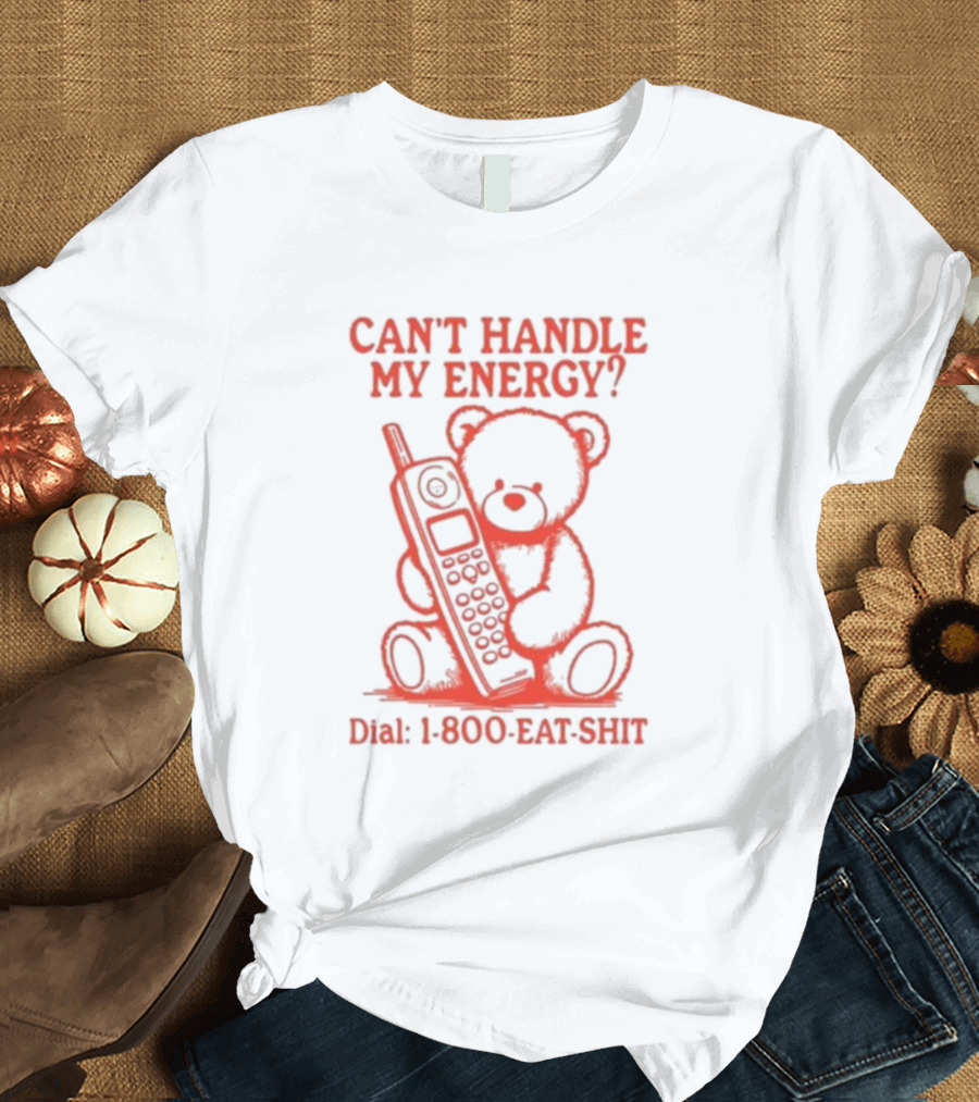 CAN'T HANDLE MY ENERGY DIAL 1 800 EAT SHIT TEDDY BEAR WITH PHONE T-Shirt