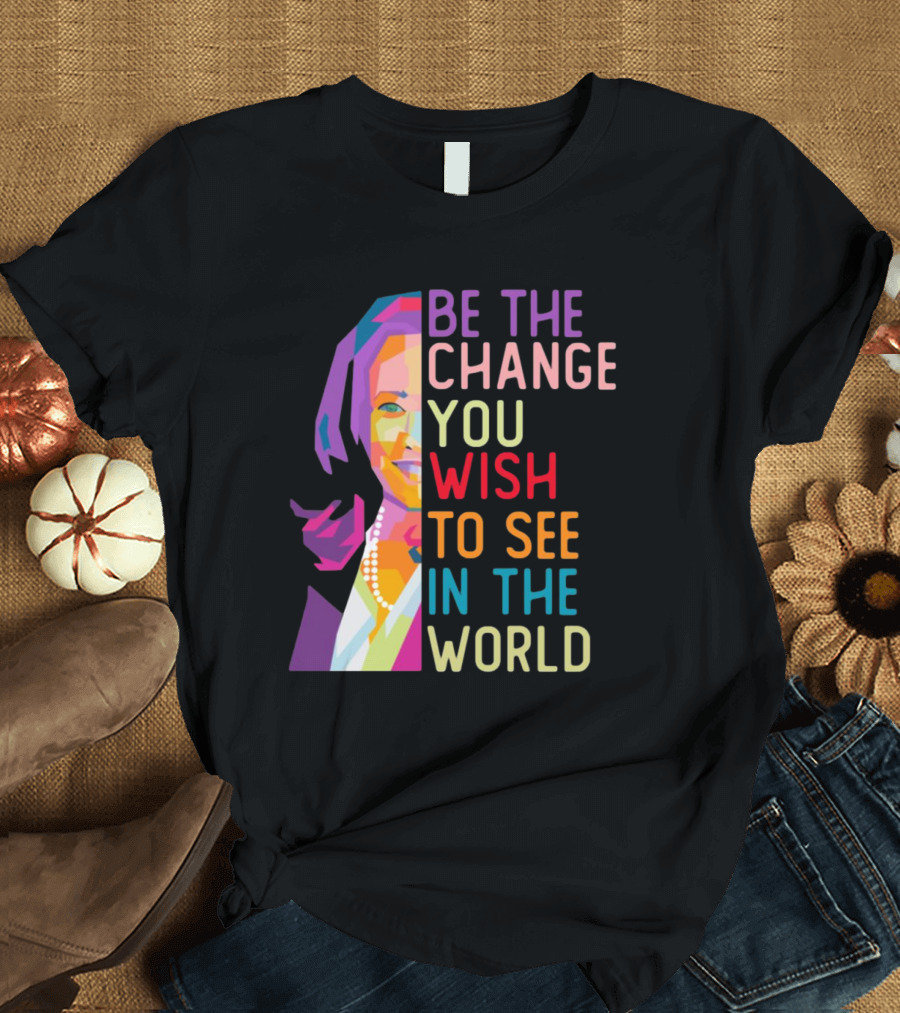 Be The Change You Wish To See In The World Kamala Harris LGBT T-Shirt