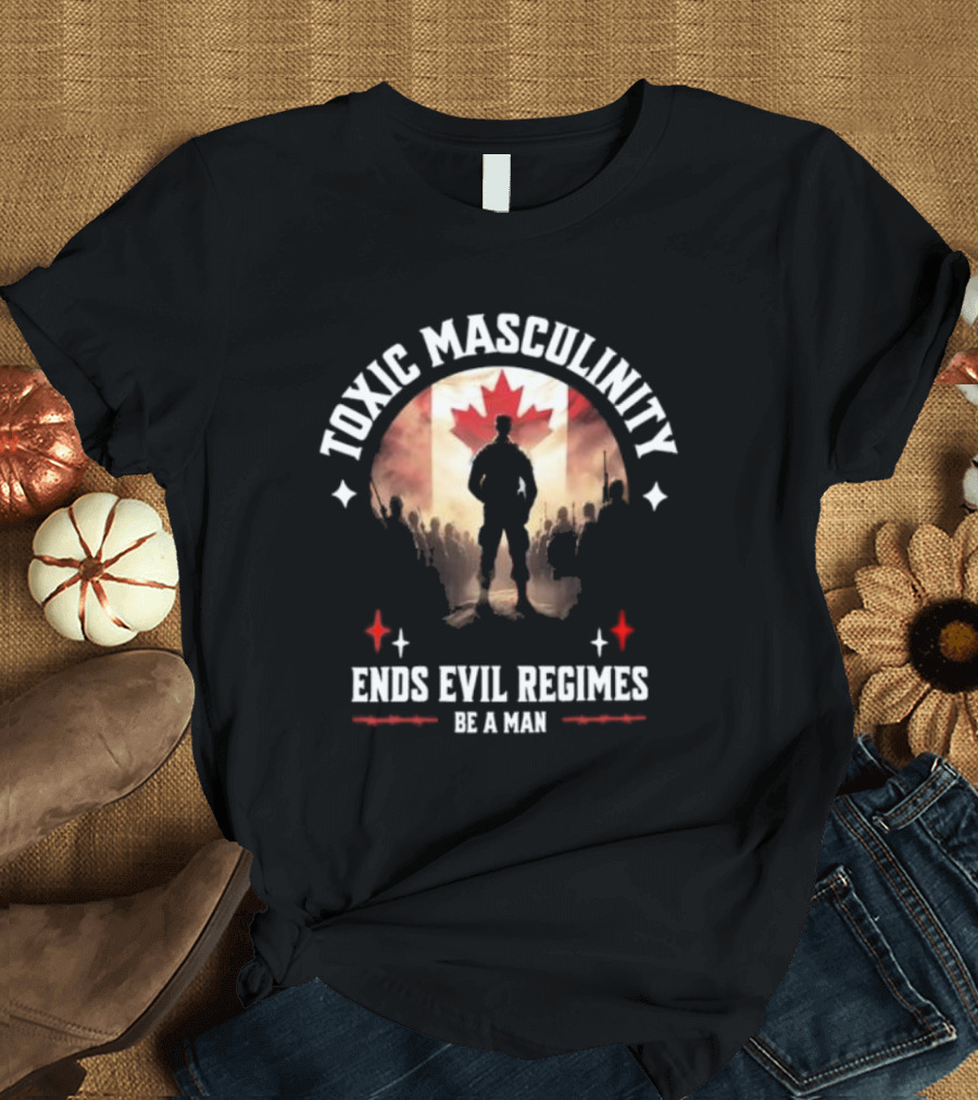 Toxic Masculinity Ends Evil Regimes Be A Man Canada Flag T-Shirt