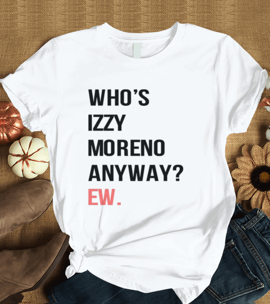 WHO'S IZZY MORENO ANYWAY EW T-Shirt