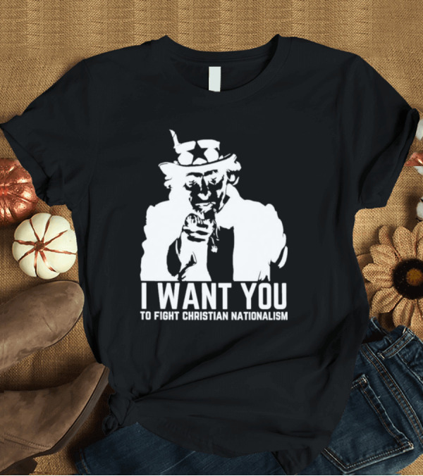 T-Shirt: I Want You Uncle Sam to Fight Christian Nationalism T-Shirt I Want You Uncle Sam to Fight Christian Nationalism T-Shirt