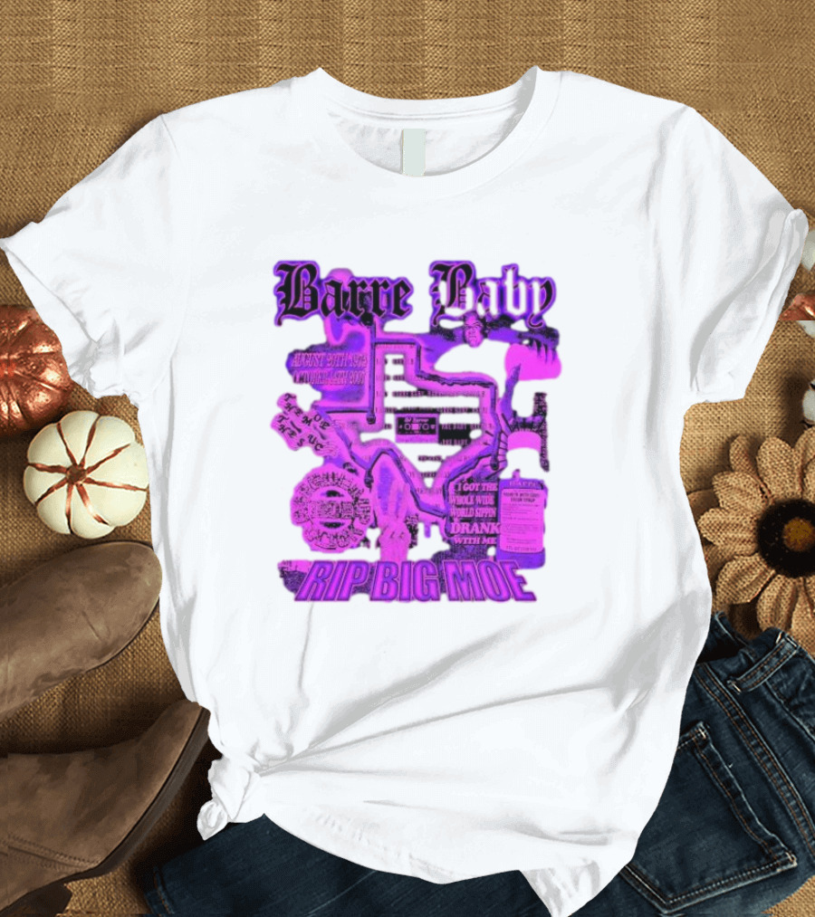 Barre Baby Rip Big Moe Almost Dying to Get Here I Got the Whole Wide World Drankin With Me T-Shirt