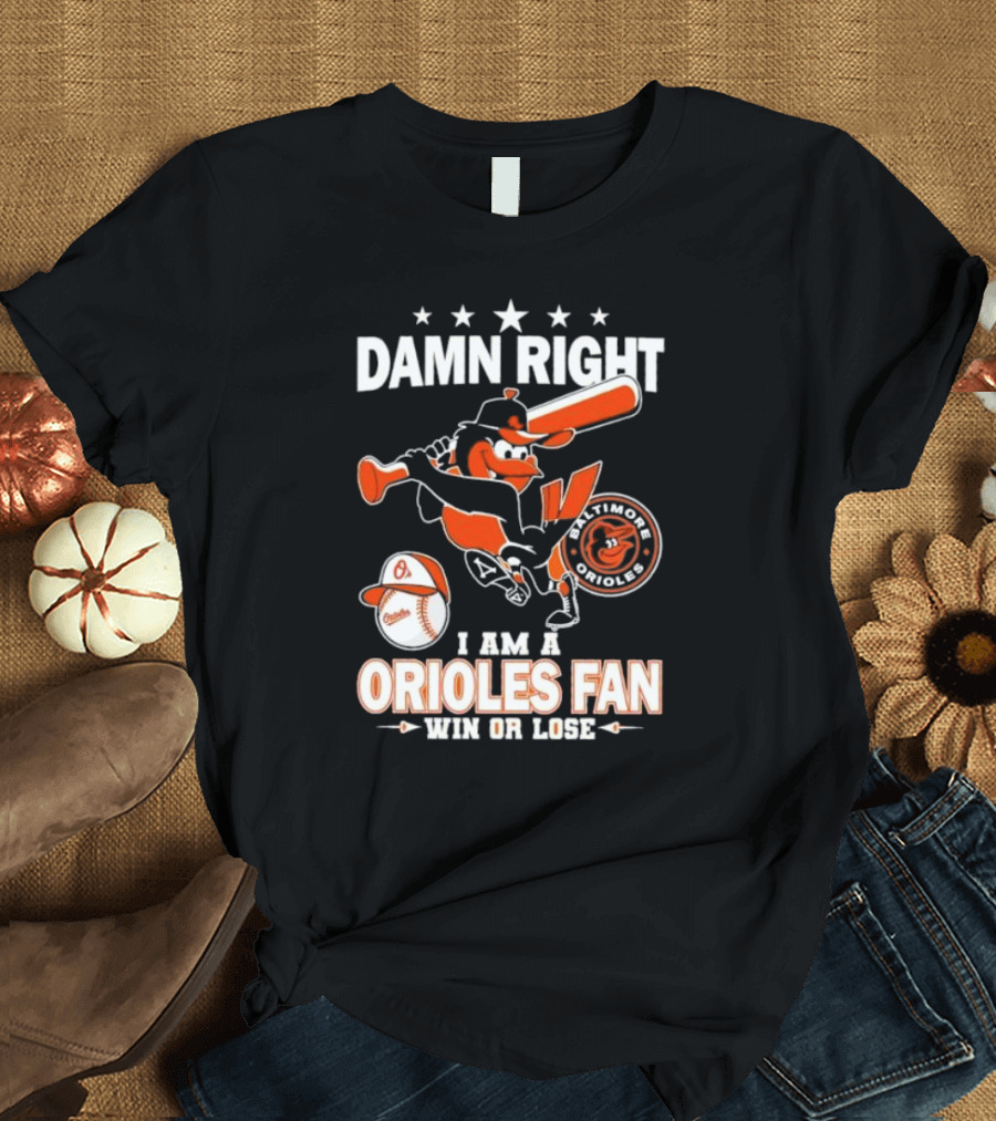 Damn Right I Am a Baltimore Orioles Fan Win or Lose Baseball T-Shirt