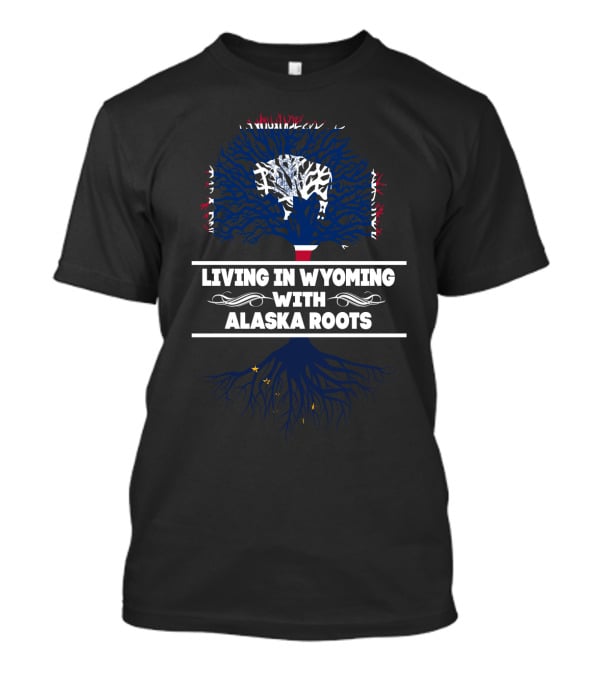 Living In Wyoming Embracing Proud Alaska Roots State Connection T-Shirt
