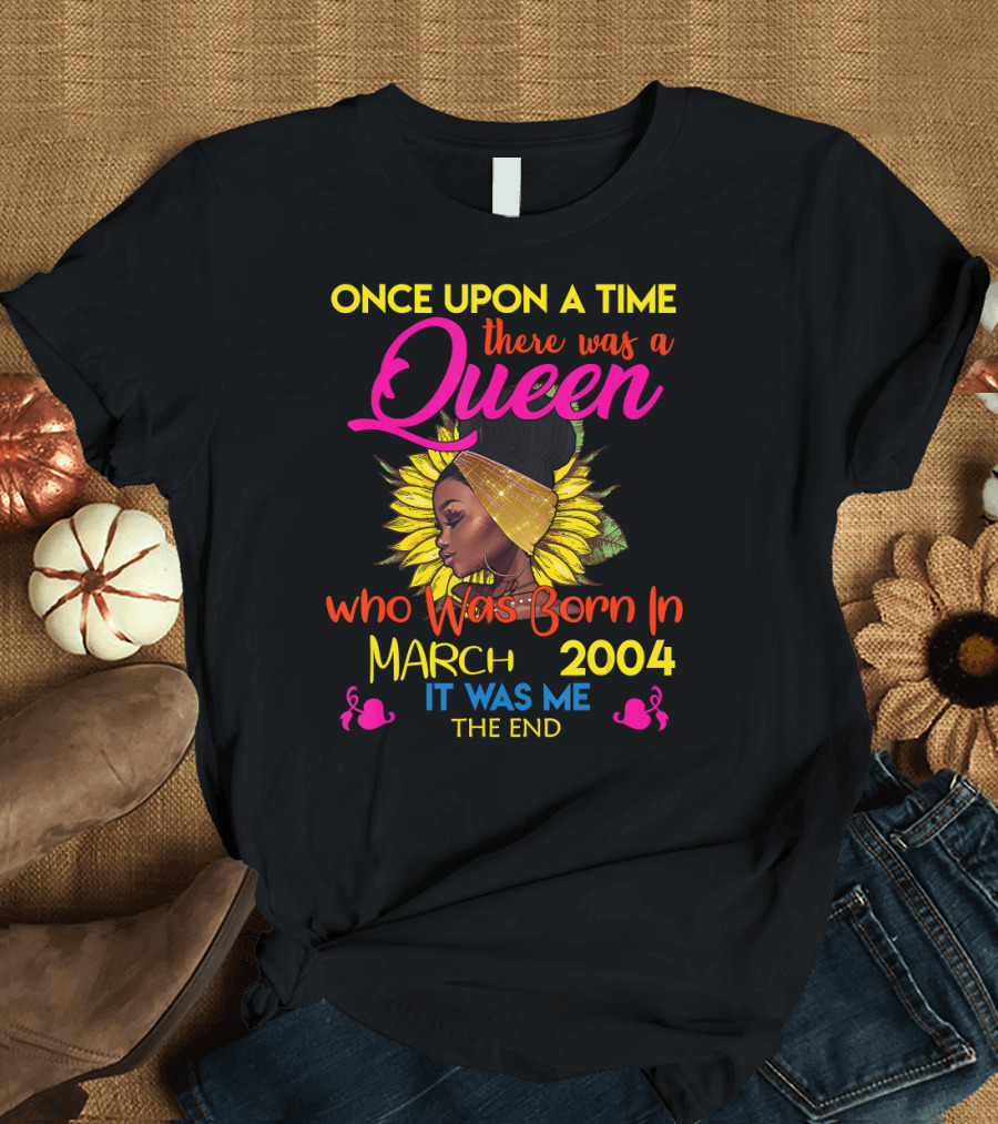 Once Upon a Time There Was a Queen Who Was Born in March 2004 It Was Me The End T-Shirt