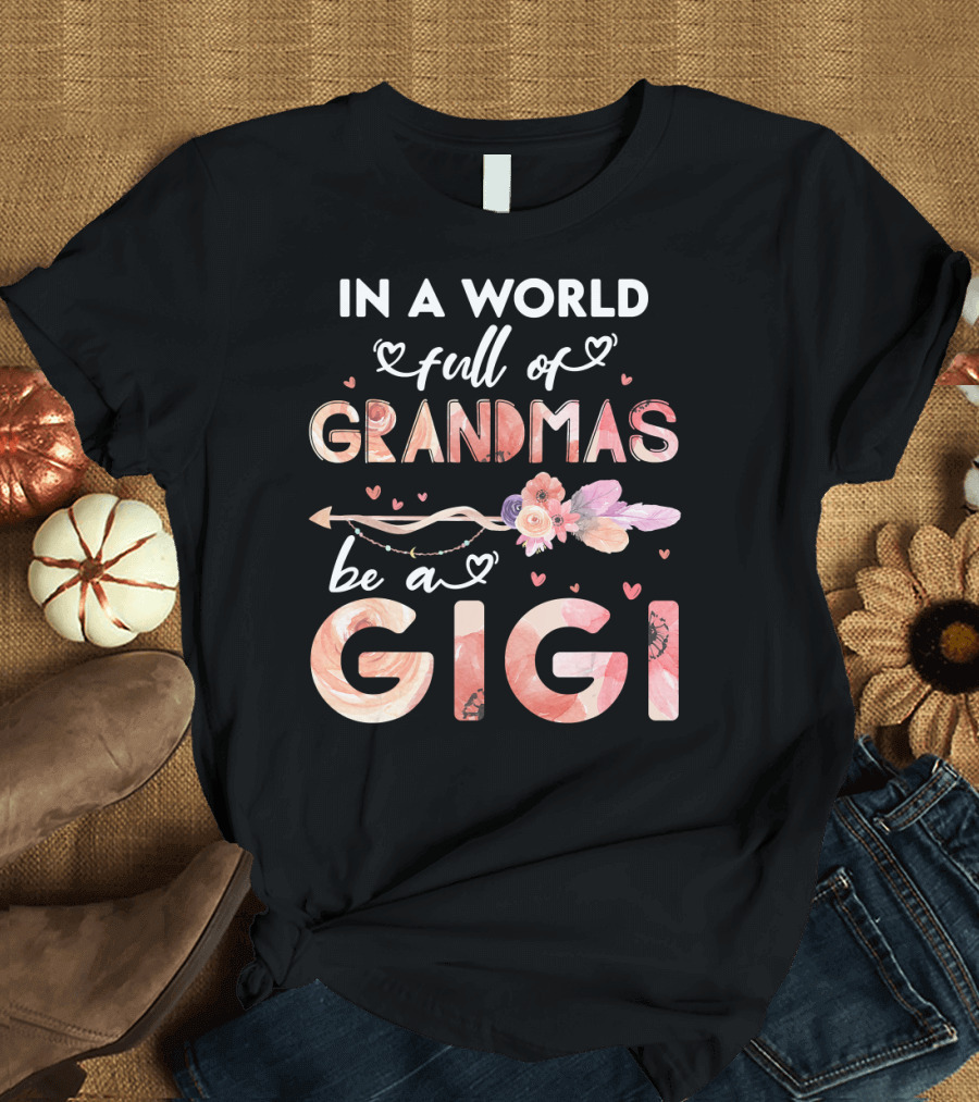 In a World Full of Grandmas Be a Gigi Floral Heart Arrow T-Shirt