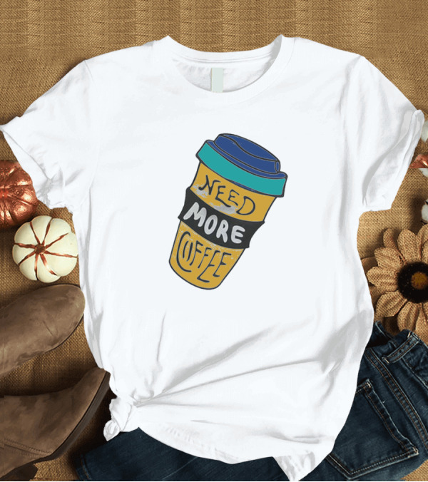 T-Shirt: Need More Coffee Cup Funny Expression T-Shirt Need More Coffee Cup Funny Expression T-Shirt