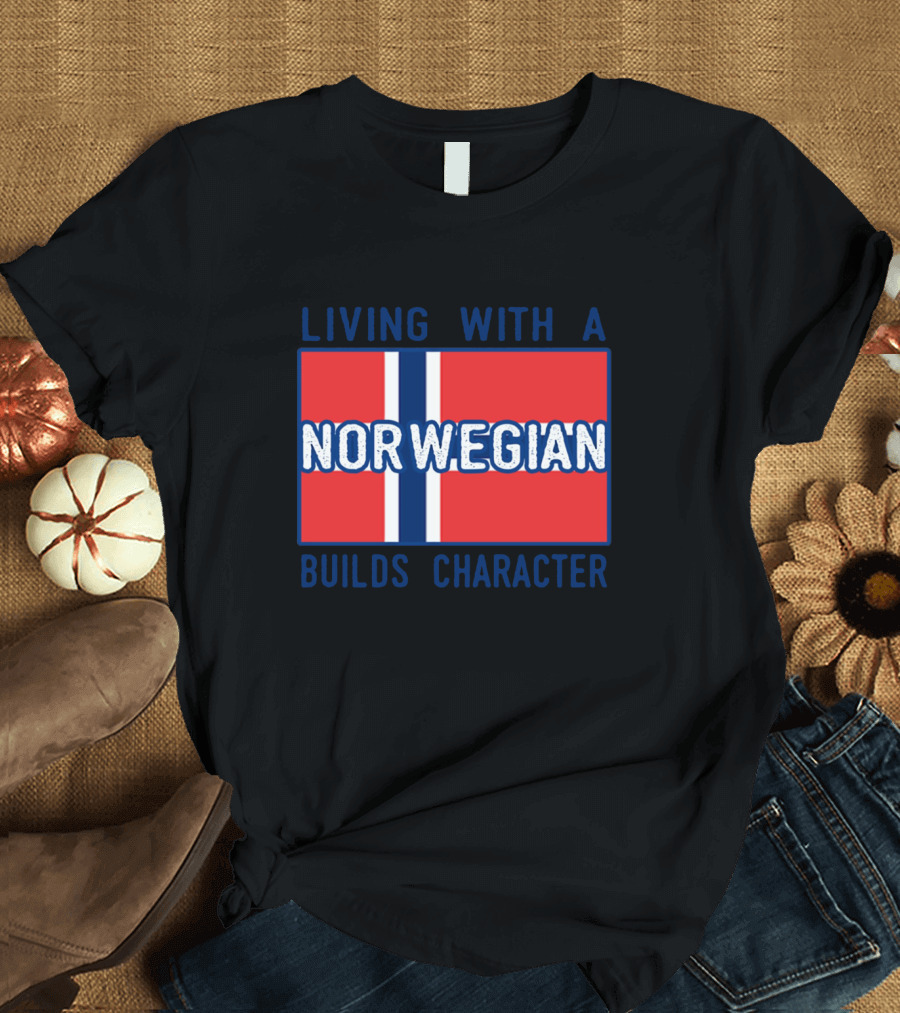 Living with a Norwegian Builds Character Norwegian Flag Influence T-Shirt