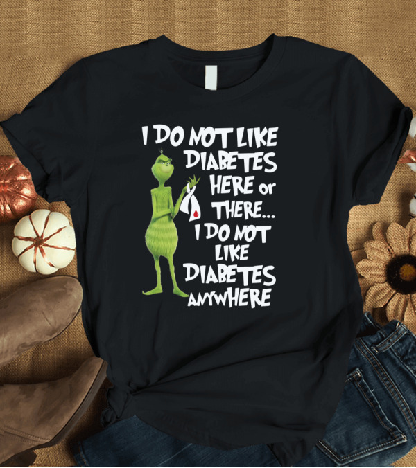 T-Shirt: I Do Not Like Diabetes Here or There I Do Not Like Diabetes Anywhere Grinch T-Shirt I Do Not Like Diabetes Here or There I Do Not Like Diabetes Anywhere Grinch T-Shirt