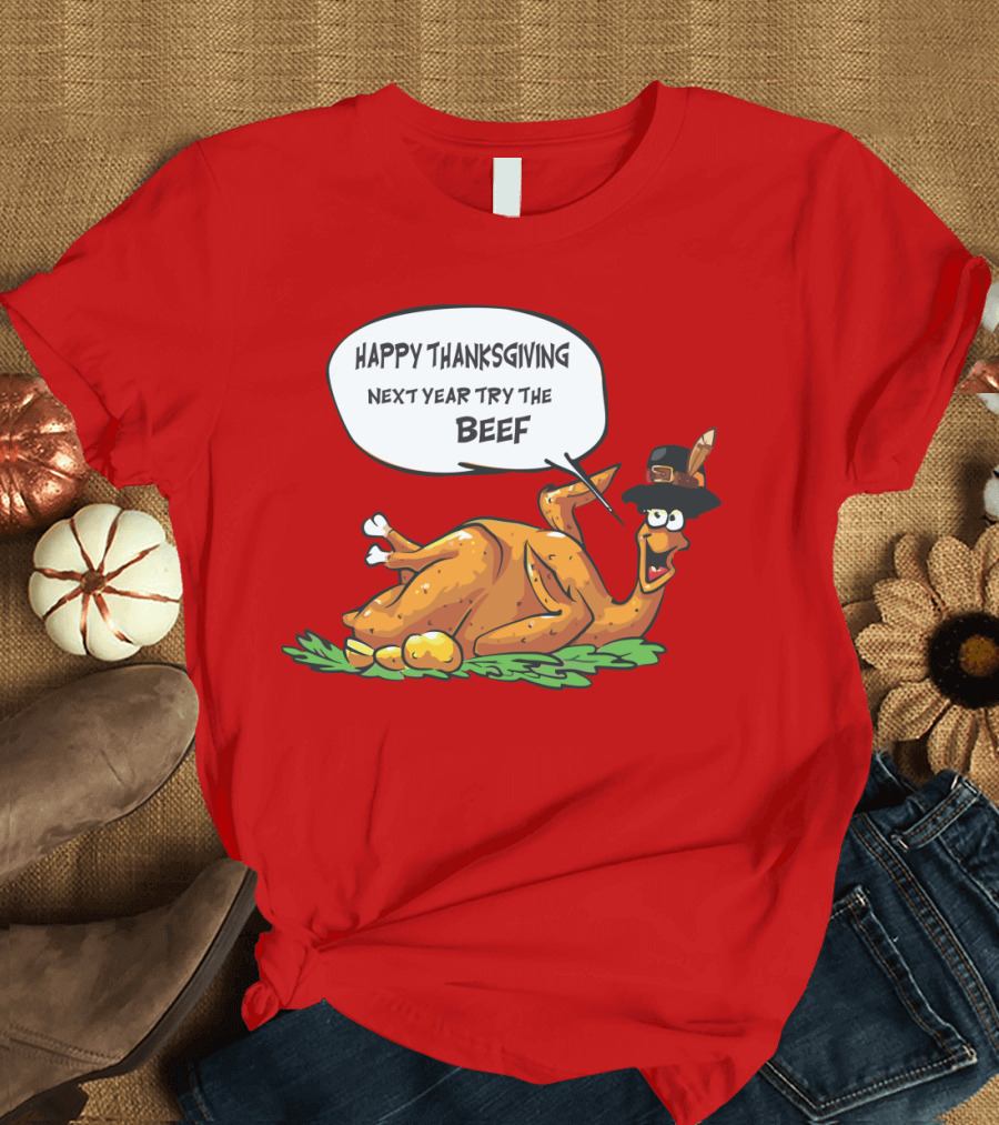 HAPPY THANKSGIVING NEXT YEAR TRY THE BEEF T-Shirt