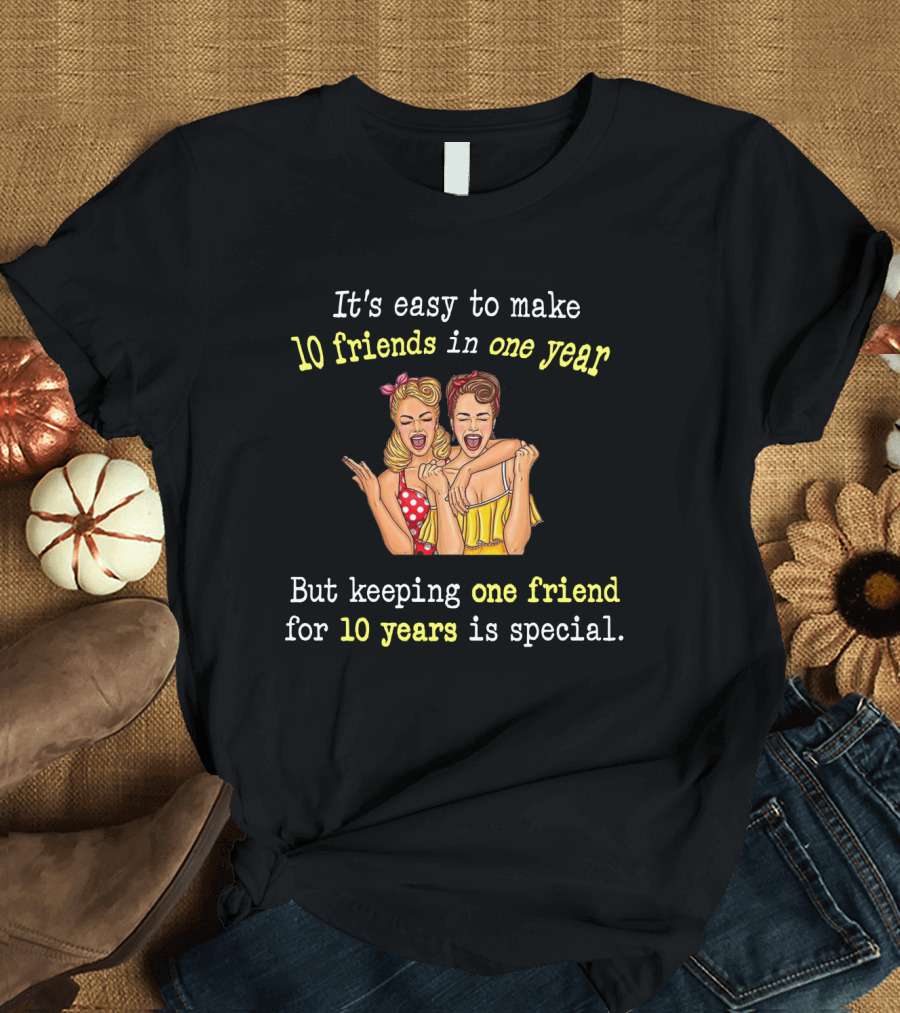It's Easy To Make 10 Friends In One Year But Keeping One Friend For 10 Years Is Special T-Shirt