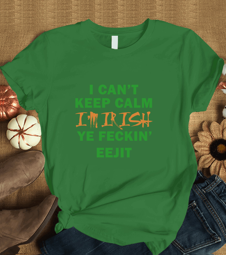 I Can't Keep Calm I'm Irish Ye Feckin' Eejit T-Shirt