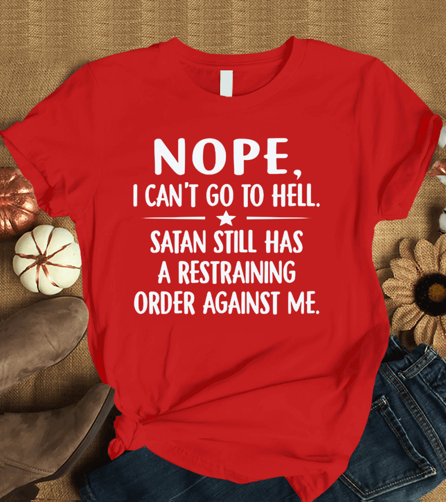 NOPE I Can't Go To Hell Satan Still Has A Restraining Order Against Me T-Shirt