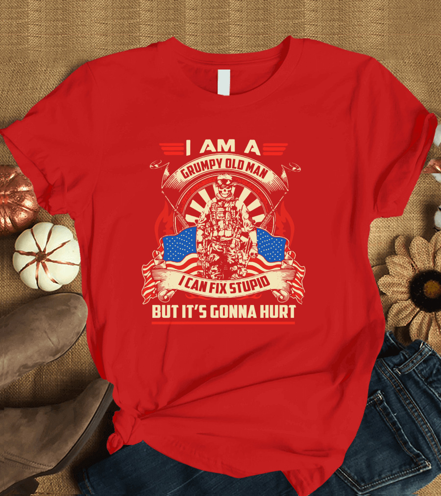 I Am a Grumpy Old Man I Can Fix Stupid But It's Gonna Hurt American Soldier Patriotic T-Shirt