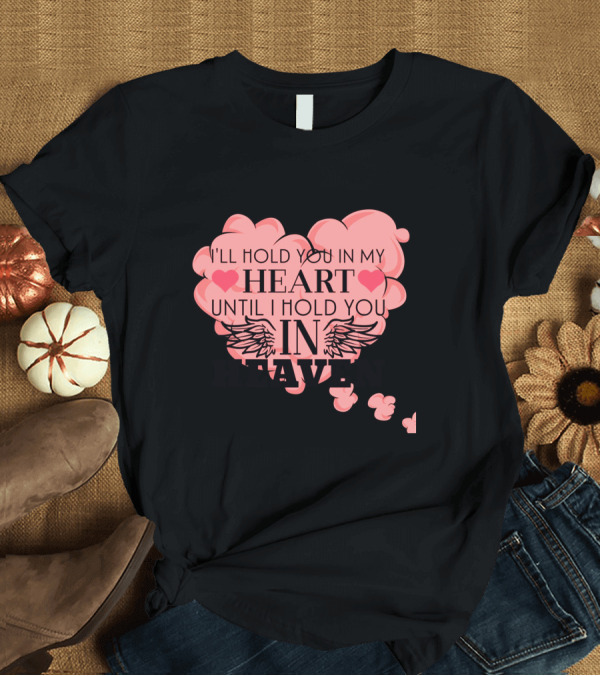 T-Shirt: I'll Hold You in My Heart Until I Hold You in Heaven Pink Heart with Wings and Hearts T-Shirt I'll Hold You in My Heart Until I Hold You in Heaven Pink Heart with Wings and Hearts T-Shirt