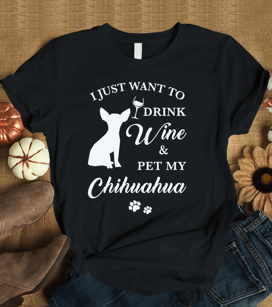 I JUST WANT TO DRINK WINE AND PET MY CHIHUAHUA PAWS T-Shirt