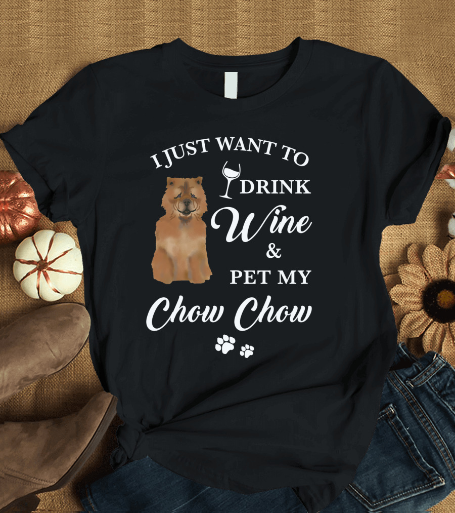 I JUST WANT TO DRINK WINE AND PET MY CHOW CHOW T-Shirt