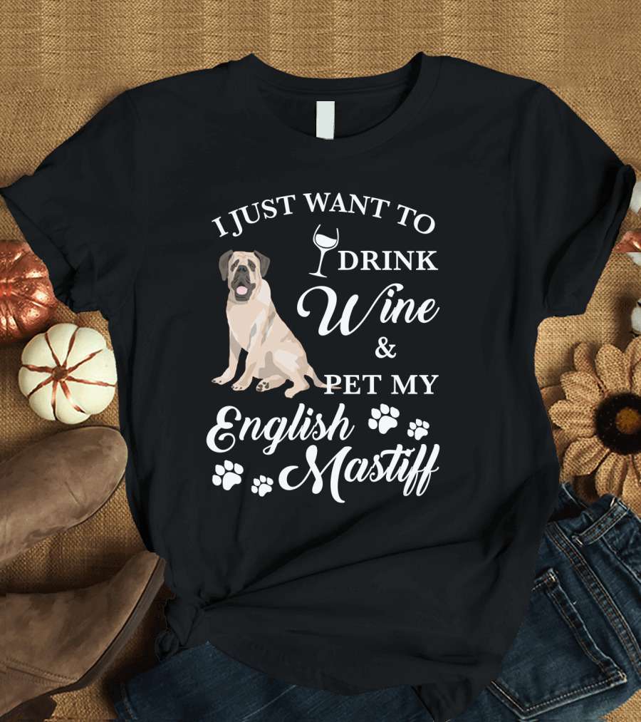 I Just Want to Drink Wine and Pet My English Mastiff T-Shirt