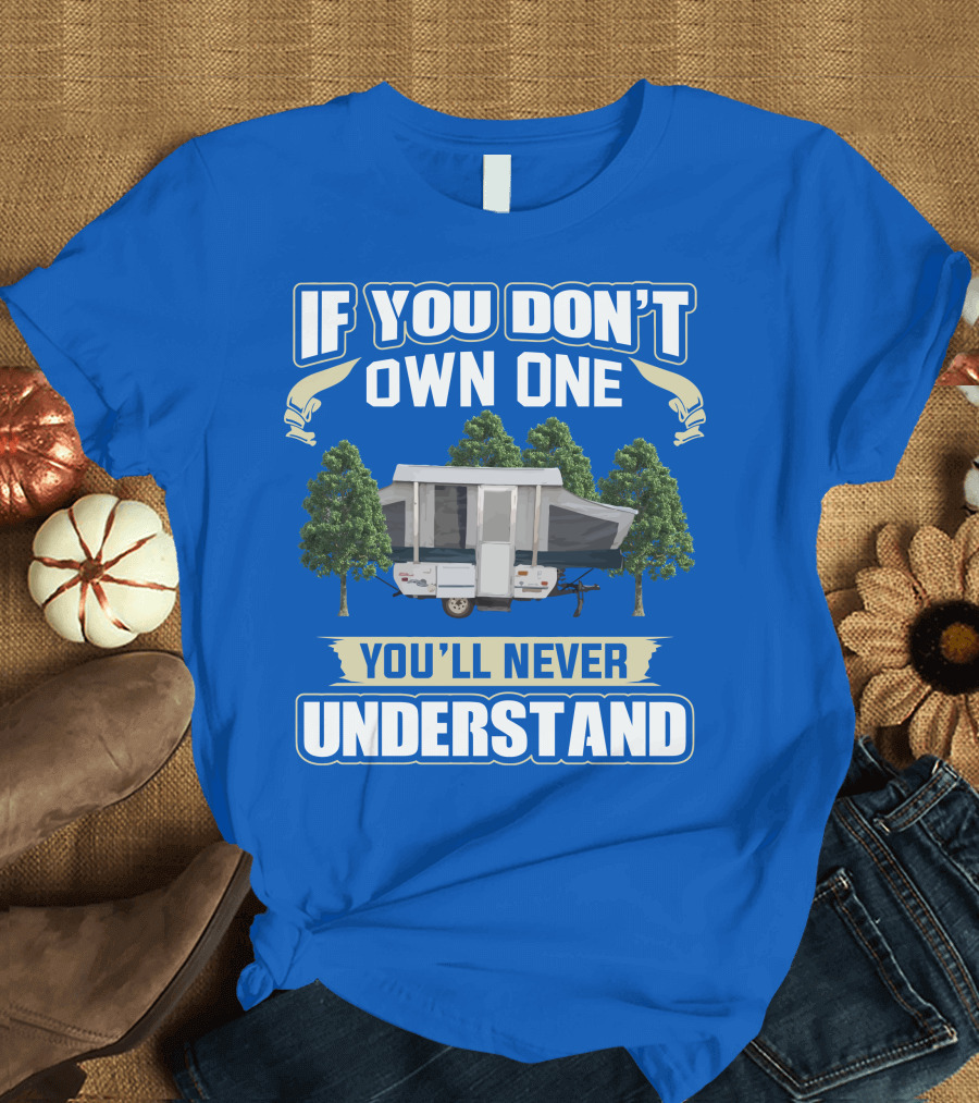If You Don't Own One You'll Never Understand Pop Up Campers T-Shirt