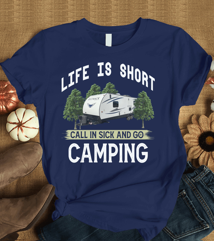 Life Is Short Outback Call In Sick and Go Camping T-Shirt