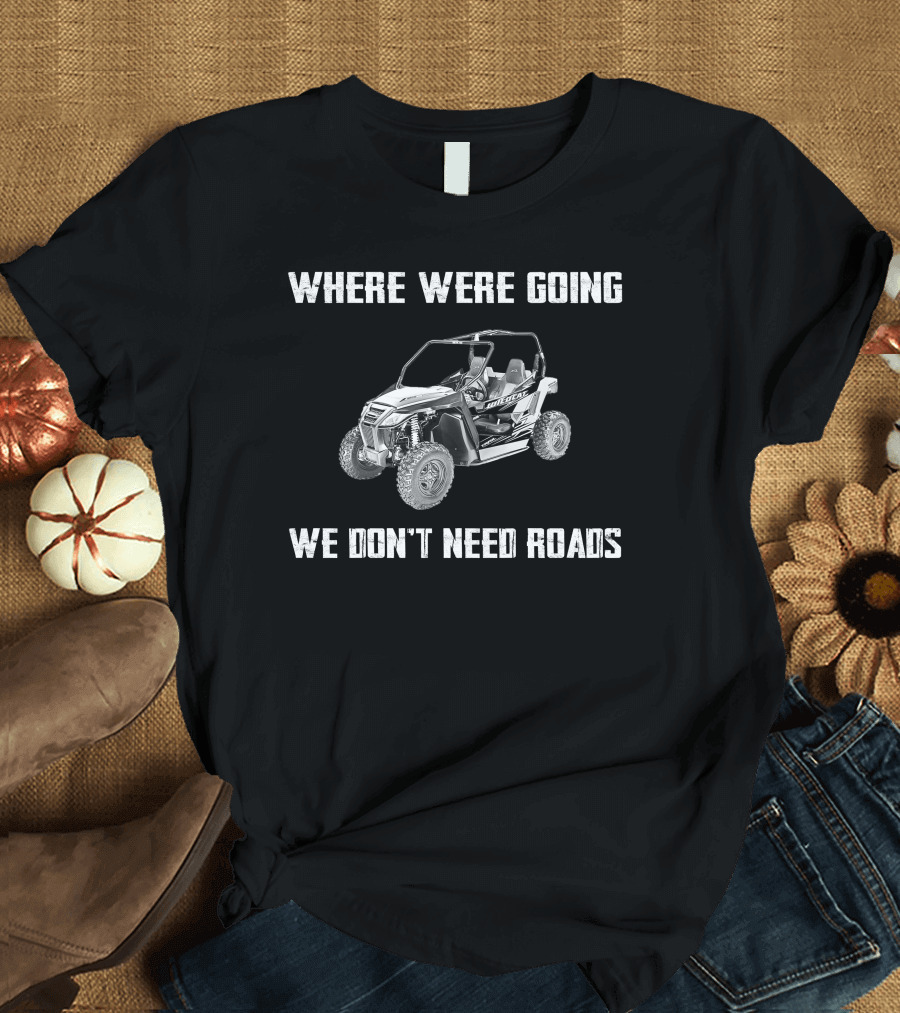 Arctic Cat Wildcat Trail Where We're Going We Don't Need Roads T-Shirt