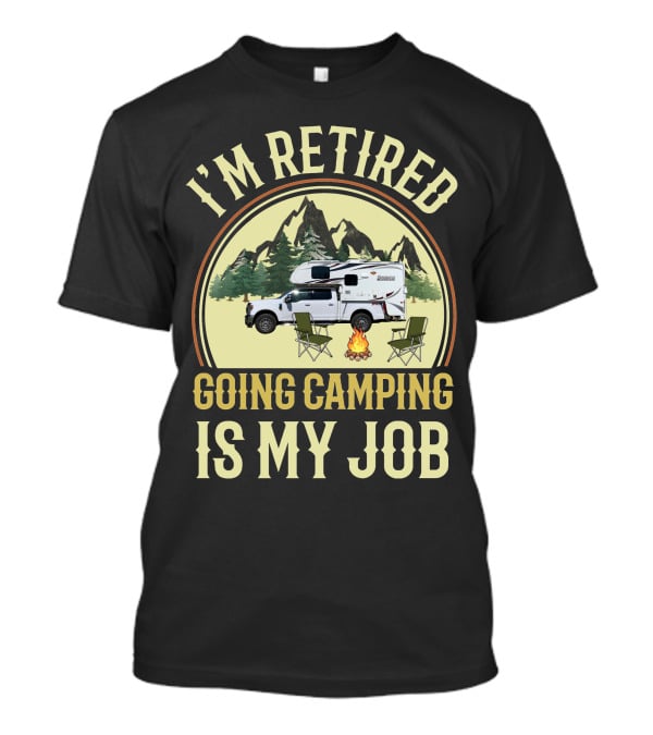 I'm Retired Going Camping Is My Job Lance Truck Camper T-Shirt