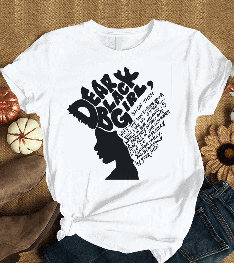 Dear Black Girl Show Them Why the Sun Kisses Your Skin When You Wake Melanin Love Freely and Beautifully T-Shirt