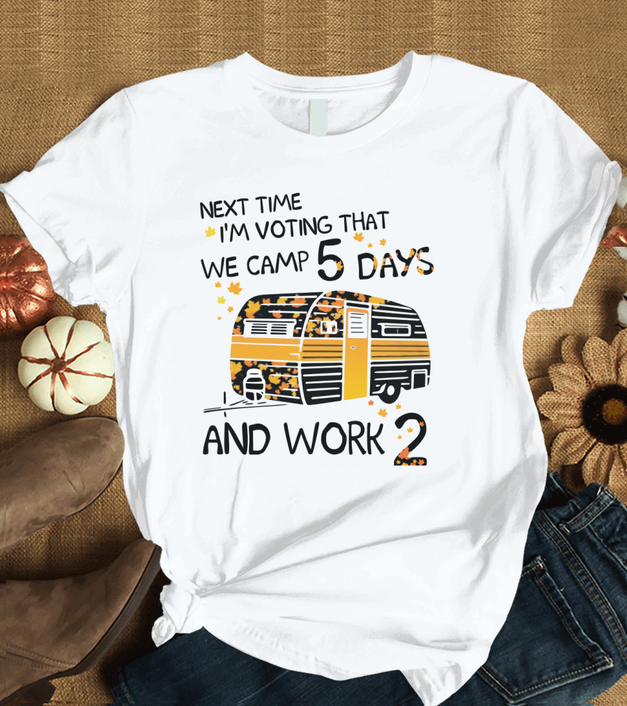 Next Time I'm Voting That We Camp 5 Days And Work 2 With Autumn Leaves and Campervan T-Shirt