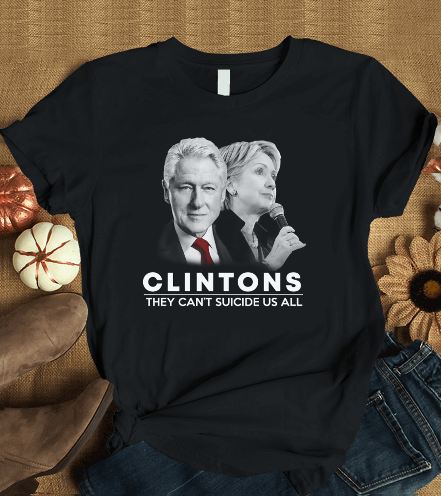 Clintons They Can't Suicide Us All Political T-Shirt