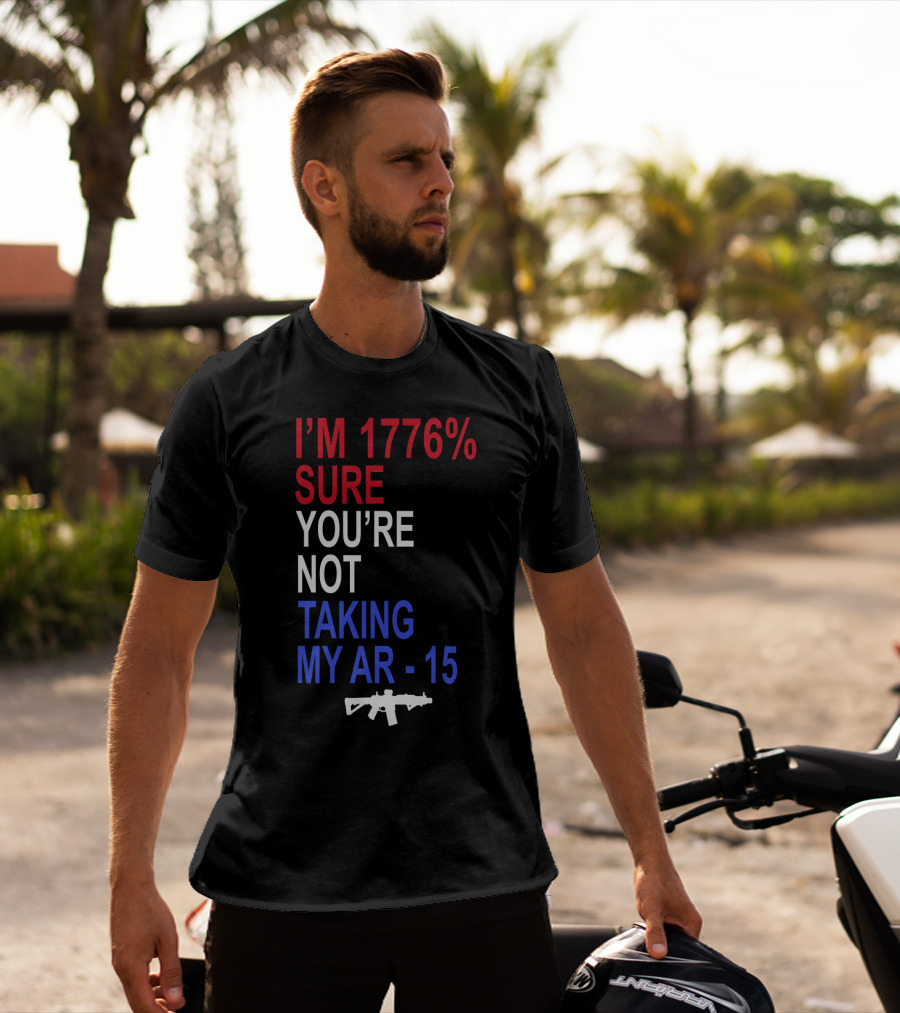 I'm 1776% Sure You're Not Taking My AR-15 With Red White Blue Text And Rifle T-Shirt