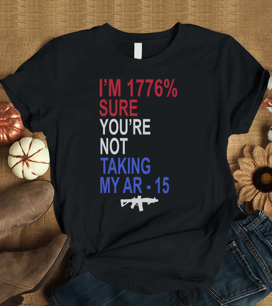 I'm 1776% Sure You're Not Taking My AR-15 with Red White Blue Text and Rifle T-Shirt