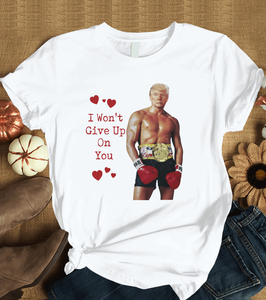 I Won't Give Up On You Rocky Trump Hearts Boxing Champion T-Shirt