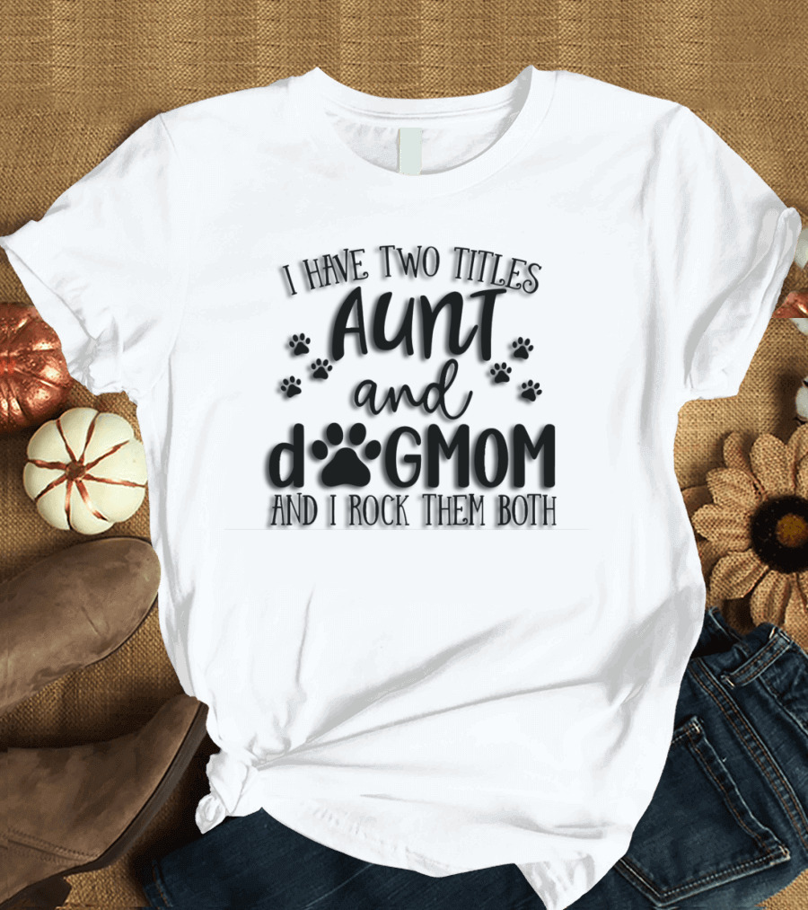 I Have Two Titles Aunt and Dog Mom with Paw Prints and I Rock Them Both T-Shirt