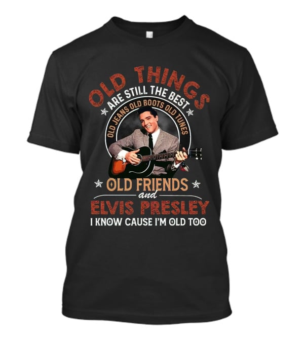 Old Things Are Still The Best With Elvis Presley Old Friends Old Jeans Old Boots Old Tunes T-Shirt