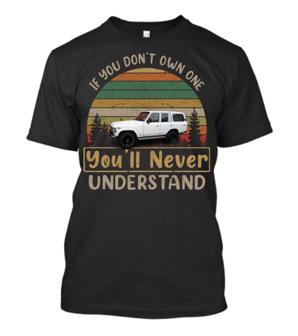 Toyota Landcruiser FJ60 If You Don't Own One You'll Never Understand T-Shirt
