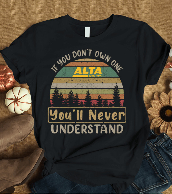 T-Shirt: If You Don't Own One Alta Motors You'll Never Understand T-Shirt If You Don't Own One Alta Motors You'll Never Understand T-Shirt