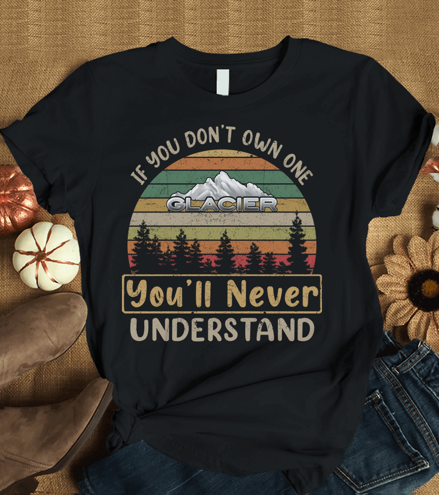 If You Don't Own One Glacier You'll Never Understand T-Shirt