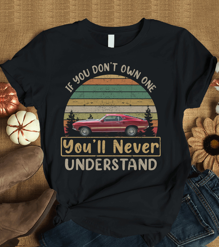 1969 1970 Ford Mustang If You Don't Own One You'll Never Understand T-Shirt