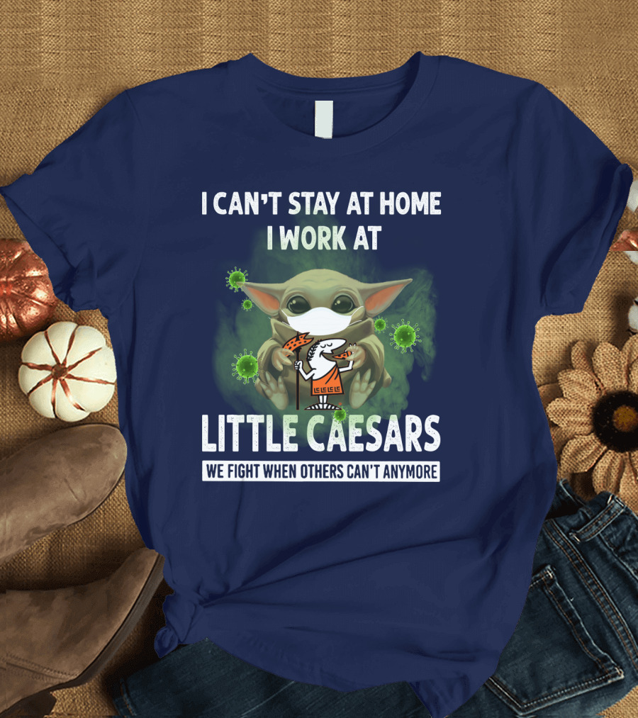 I CAN'T STAY AT HOME I WORK AT LITTLE CAESARS WE FIGHT WHEN OTHERS CAN'T ANYMORE T-Shirt