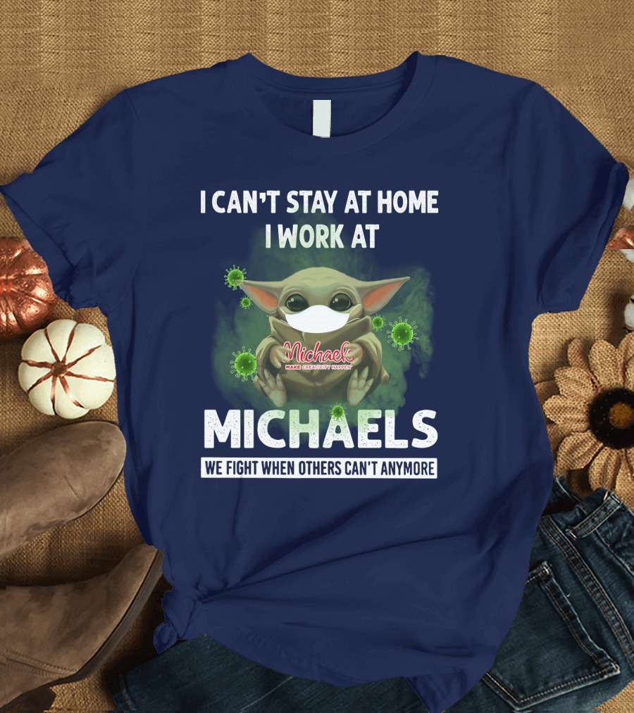 I Can't Stay at Home I Work at Michaels We Fight When Others Can't Anymore T-Shirt