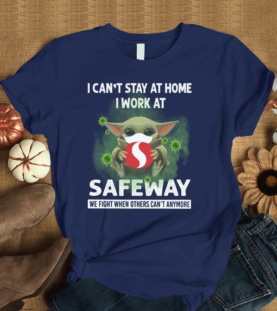 I Can't Stay at Home I Work at Safeway We Fight When Others Can't Anymore T-Shirt