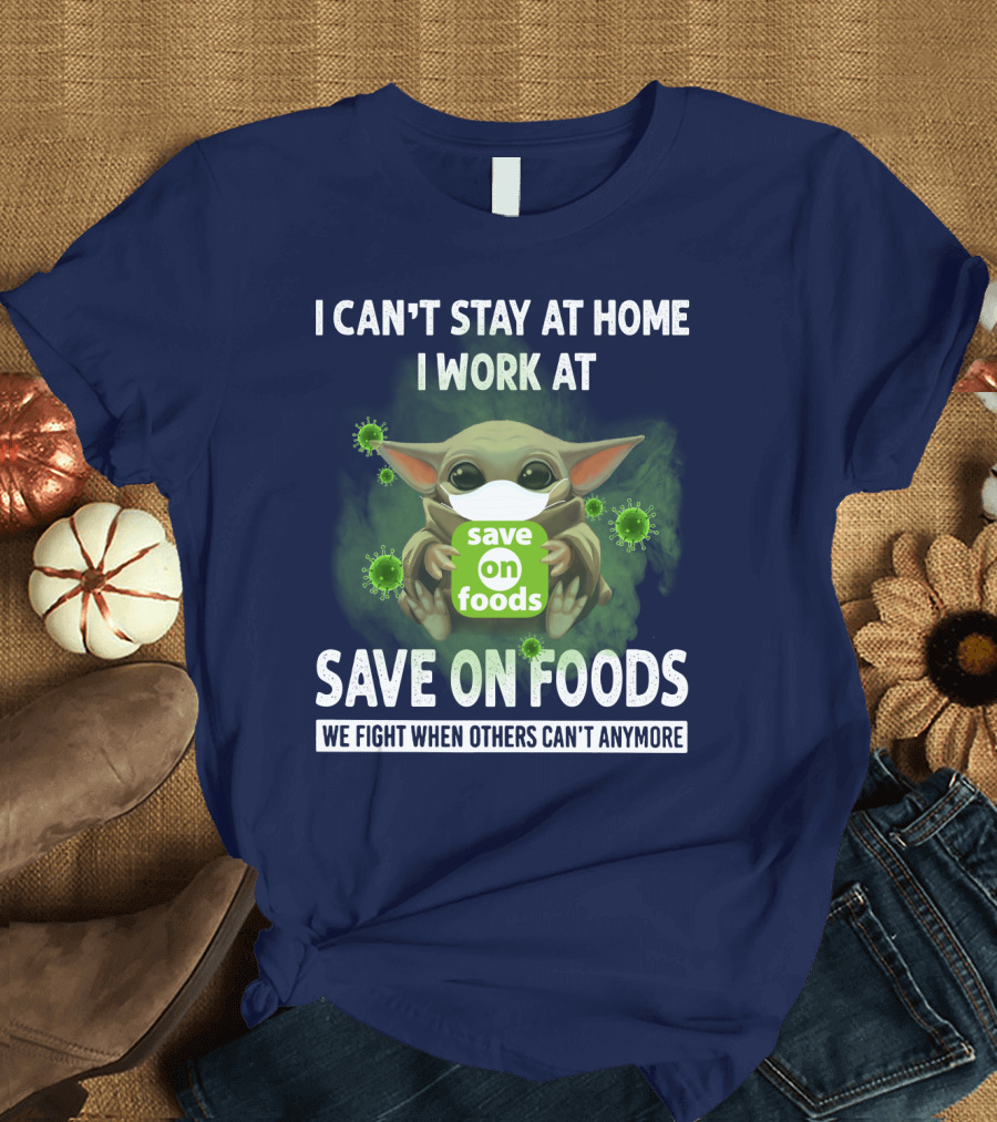 I CAN'T STAY AT HOME I WORK AT SAVE ON FOODS WE FIGHT WHEN OTHERS CAN'T ANYMORE T-Shirt