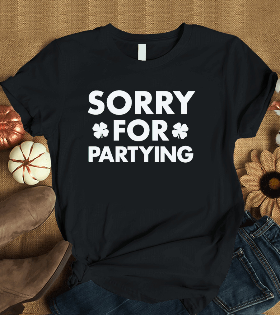 SORRY FOR PARTYING Shamrock Humor Party T-Shirt